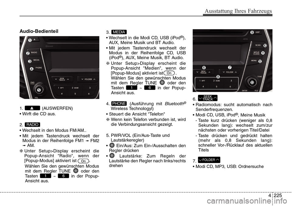 Hyundai Grand Santa Fe 2015 Betriebsanleitung (in German) 4 225
Ausstattung Ihres Fahrzeugs
Audio-Bedienteil
1. (AUSWERFEN)
• Wirft die CD aus.
2.
• Wechselt in den Modus FM/AM..
• Mit jedem Tastendruck wechselt derModus in der Reihenfolge FM1
\bFM2\b Hyundai Grand Santa Fe 2015 Betriebsanleitung (in German) 4 225
Ausstattung Ihres Fahrzeugs
Audio-Bedienteil
1. (AUSWERFEN)
• Wirft die CD aus.
2.
• Wechselt in den Modus FM/AM..
• Mit jedem Tastendruck wechselt derModus in der Reihenfolge FM1
\bFM2\b