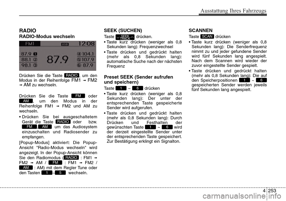 Hyundai Grand Santa Fe 2015  Betriebsanleitung (in German) 4 253
Ausstattung Ihres Fahrzeugs
RADIO 
RADIO-Modus wechseln
Drücken Sie die Taste  , um den
Modus in der Reihenfolge FM1 \b FM2\b AMzu wechseln.
Drücken Sie die Taste  oder , um den Modus in der
R