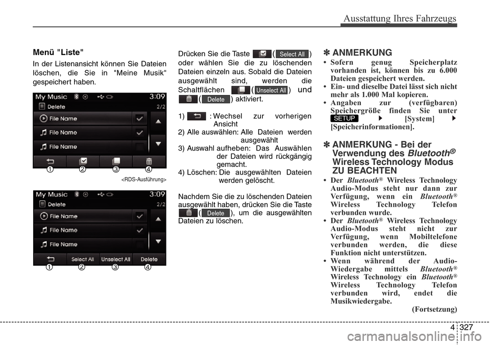 Hyundai Grand Santa Fe 2015 Betriebsanleitung (in German) 4 327
Ausstattung Ihres Fahrzeugs
Menü "Liste"
In der Listenansicht können Sie Dateien
löschen, die Sie in "Meine Musik"
gespeichert haben.
<RDS-Ausführung>
Drücken Sie die Taste ()
oder wählen Hyundai Grand Santa Fe 2015 Betriebsanleitung (in German) 4 327
Ausstattung Ihres Fahrzeugs
Menü "Liste"
In der Listenansicht können Sie Dateien
löschen, die Sie in "Meine Musik"
gespeichert haben.
<RDS-Ausführung>
Drücken Sie die Taste ()
oder wählen