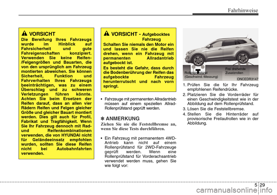 Hyundai Grand Santa Fe 2015 Betriebsanleitung (in German) 529
Fahrhinweise
• Fahrzeuge mit permanenten Allradantriebmüssen auf einem speziellen Allrad-
Rollenprüfstand geprüft werden.
✽ANMERKUNG
Ziehen Sie nie die Feststellbremse an,
wenn Sie diese Te Hyundai Grand Santa Fe 2015 Betriebsanleitung (in German) 529
Fahrhinweise
• Fahrzeuge mit permanenten Allradantriebmüssen auf einem speziellen Allrad-
Rollenprüfstand geprüft werden.
✽ANMERKUNG
Ziehen Sie nie die Feststellbremse an,
wenn Sie diese Te
