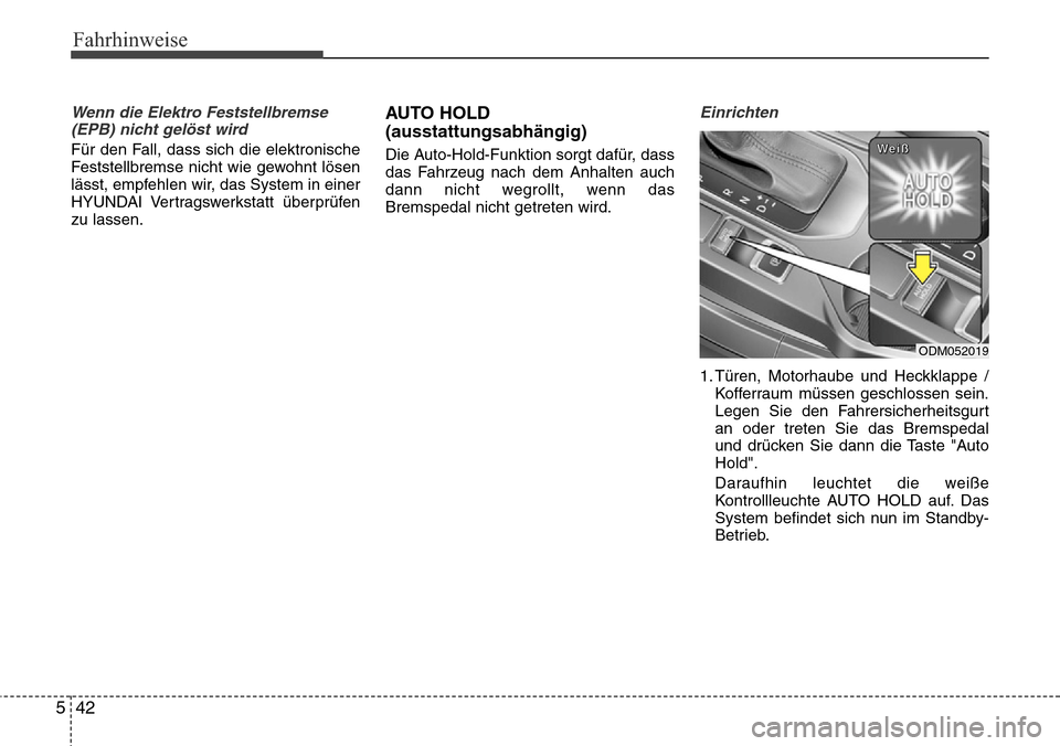 Hyundai Grand Santa Fe 2015  Betriebsanleitung (in German) Fahrhinweise
42
5
Wenn die Elektro Feststellbremse
(EPB) nicht gelöst wird 
Für den Fall, dass sich die elektronische
Feststellbremse nicht wie gewohnt lösen
lässt, empfehlen wir, das System in ei