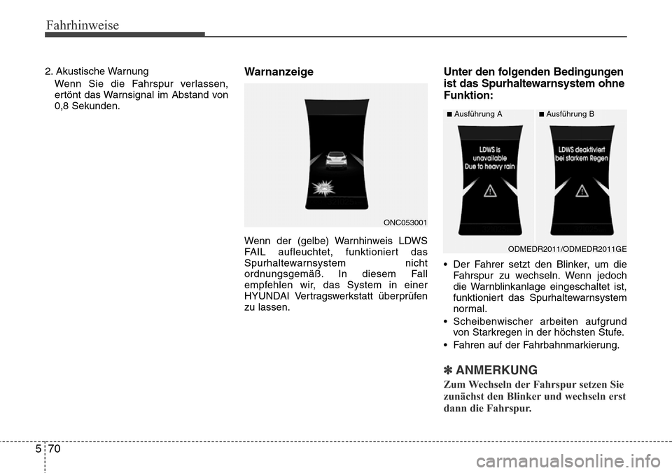Hyundai Grand Santa Fe 2015  Betriebsanleitung (in German) Fahrhinweise
70
5
2. Akustische Warnung
Wenn Sie die Fahrspur verlassen,
ertönt das Warnsignal im Abstand von
0,8 Sekunden.Warnanzeige
Wenn der (gelbe) Warnhinweis LDWS
FAIL aufleuchtet, funktioniert
