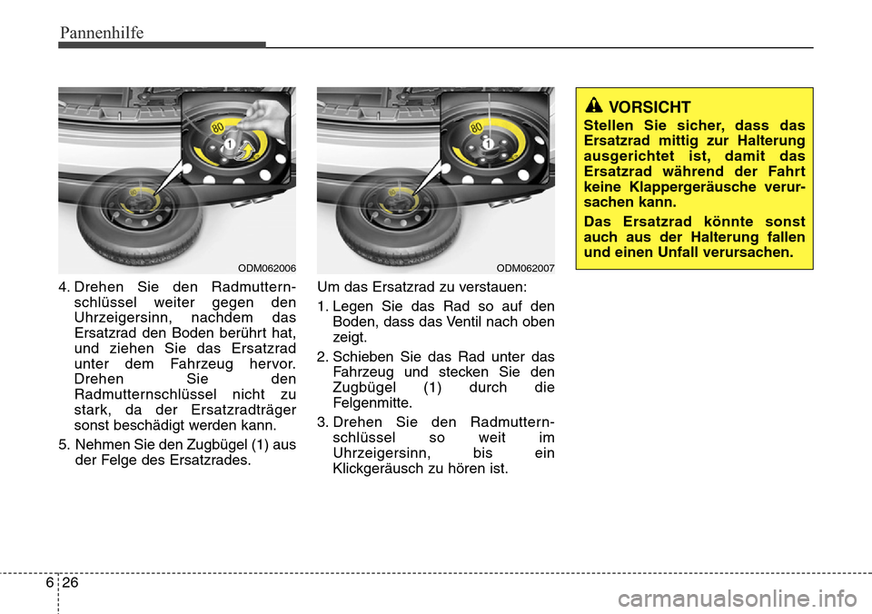 Hyundai Grand Santa Fe 2015  Betriebsanleitung (in German) Pannenhilfe
26
6
4. Drehen Sie den Radmuttern-
schlüssel weiter gegen den
Uhrzeigersinn, nachdem das
Ersatzrad den Boden berührt hat,
und ziehen Sie das Ersatzrad
unter dem Fahrzeug hervor.
Drehen S