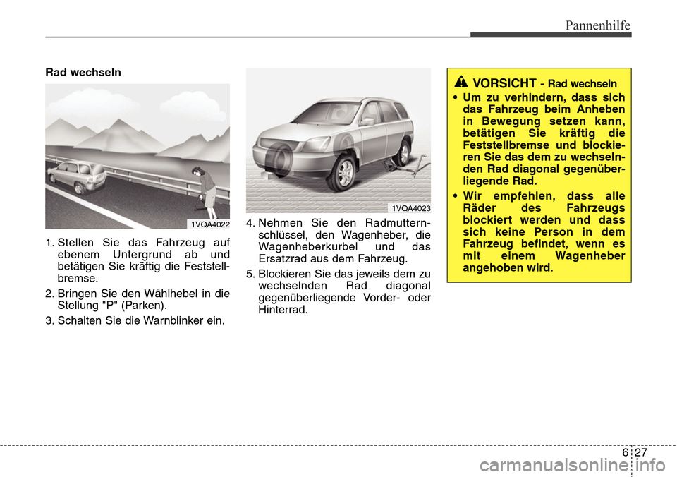 Hyundai Grand Santa Fe 2015  Betriebsanleitung (in German) 627
Pannenhilfe
Rad wechseln
1. Stellen Sie das Fahrzeug aufebenem Untergrund ab und
betätigen Sie kräftig die Feststell-
bremse.
2. Bringen Sie den Wählhebel in die Stellung "P" (Parken).
3. Schal