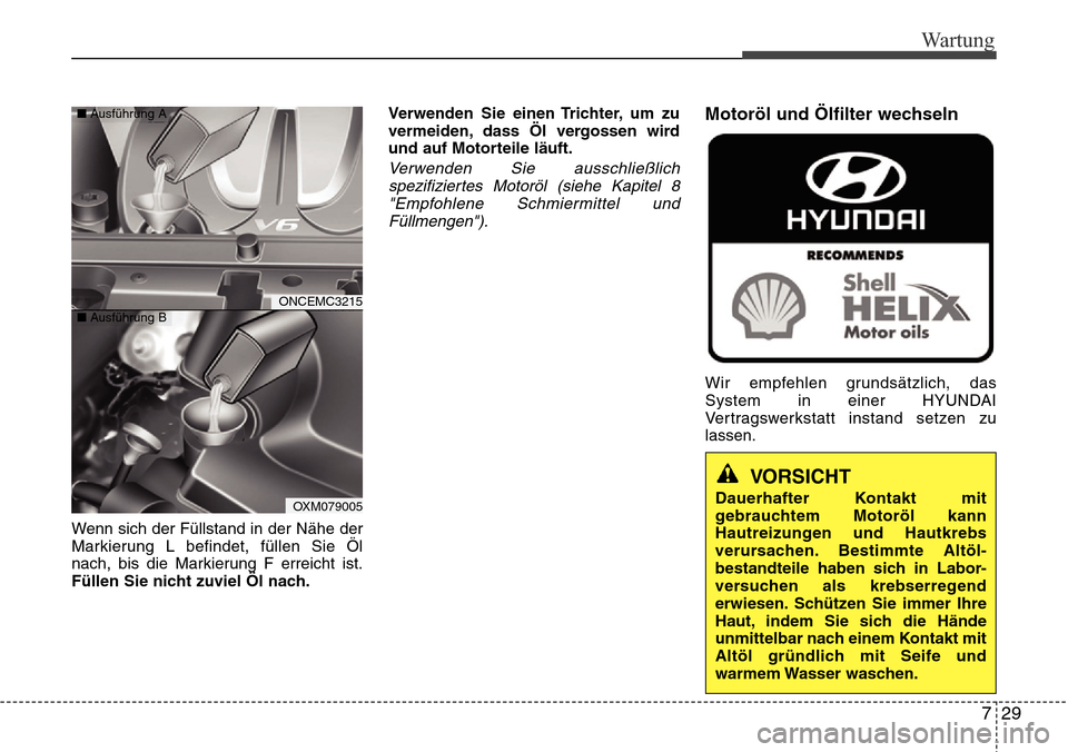 Hyundai Grand Santa Fe 2015  Betriebsanleitung (in German) 729
Wartung
Wenn sich der Füllstand in der Nähe der
Markierung L befindet, füllen Sie Öl
nach, bis die Markierung F erreicht ist.
Füllen Sie nicht zuviel Öl nach.Verwenden Sie einen Trichter, um