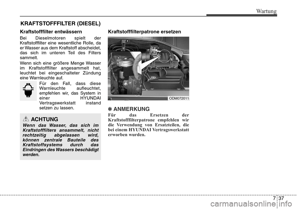 Hyundai Grand Santa Fe 2015  Betriebsanleitung (in German) 737
Wartung
Kraftstofffilter entwässern
Bei Dieselmotoren spielt der
Kraftstofffilter eine wesentliche Rolle, da
er Wasser aus dem Kraftstoff abscheidet,
das sich im unteren Teil des Filters
sammelt.