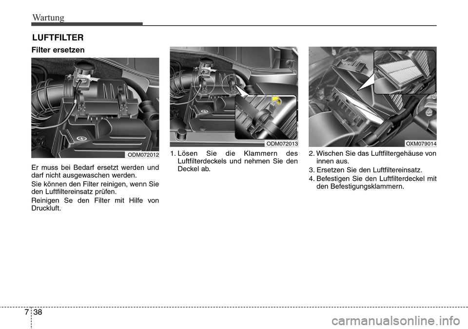 Hyundai Grand Santa Fe 2015  Betriebsanleitung (in German) Wartung
38
7
LUFTFILTER 
Filter ersetzen
Er muss bei Bedarf ersetzt werden und
darf nicht ausgewaschen werden.
Sie können den Filter reinigen, wenn Sie
den Luftfiltereinsatz prüfen.
Reinigen Se den 
