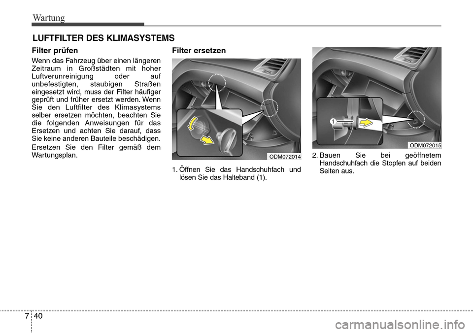 Hyundai Grand Santa Fe 2015  Betriebsanleitung (in German) Wartung
40
7
Filter prüfen
Wenn das Fahrzeug über einen längeren
Zeitraum in Großstädten mit hoher
Luftverunreinigung oder auf
unbefestigten, staubigen Straßen
eingesetzt wird, muss der Filter h