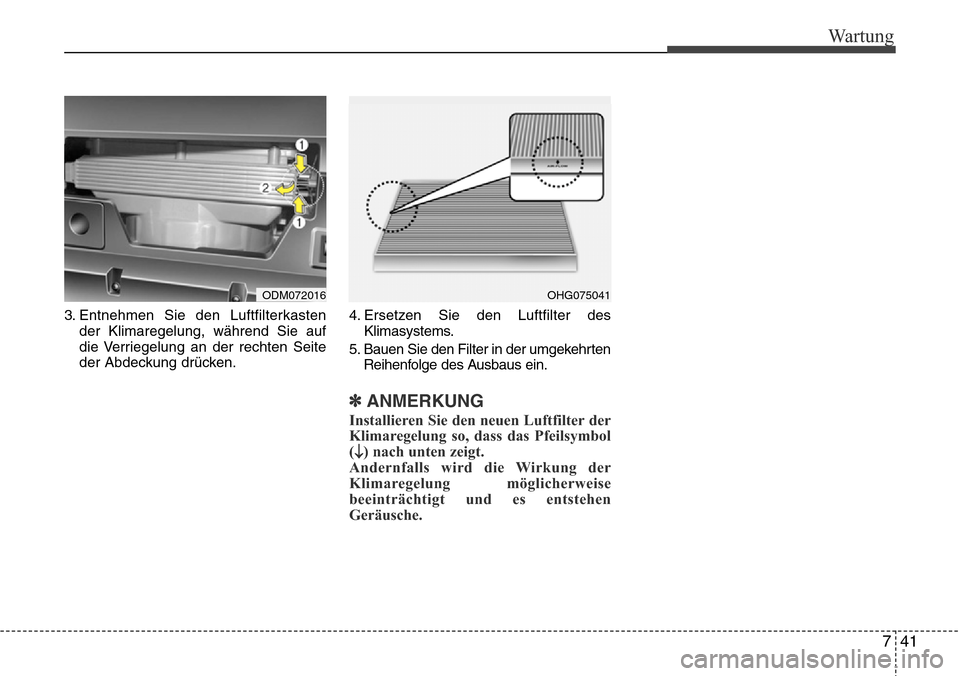 Hyundai Grand Santa Fe 2015  Betriebsanleitung (in German) 741
Wartung
3. Entnehmen Sie den Luftfilterkastender Klimaregelung, während Sie auf
die Verriegelung an der rechten Seite
der Abdeckung drücken. 4. Ersetzen Sie den Luftfilter des
Klimasystems.
5. B