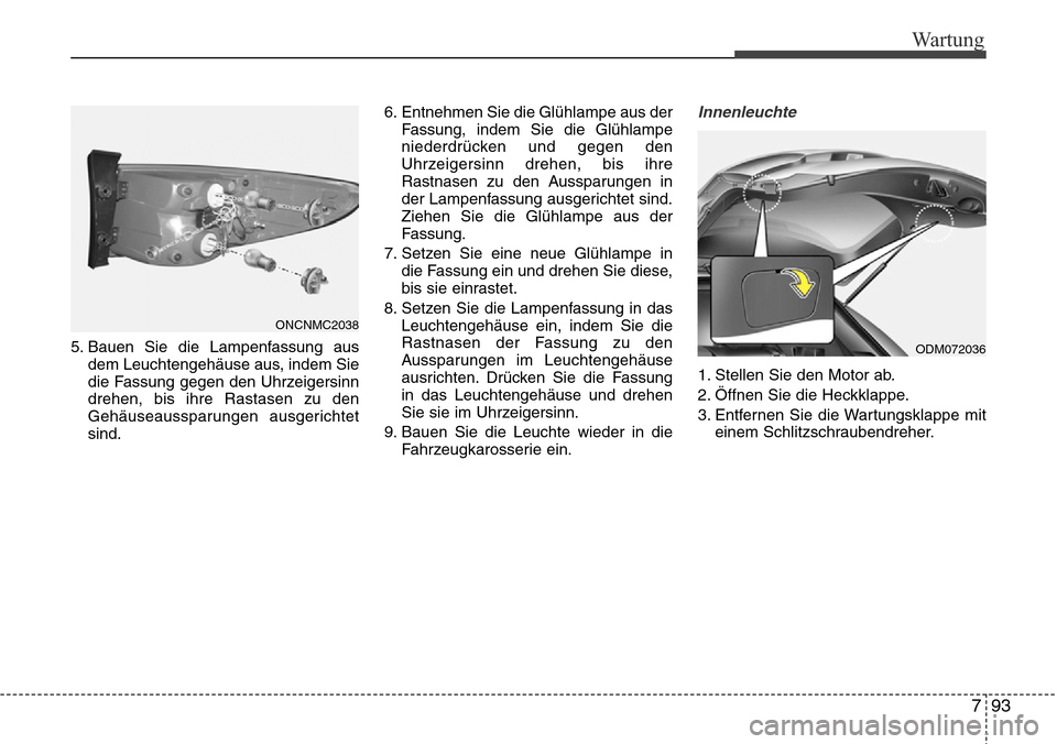 Hyundai Grand Santa Fe 2015  Betriebsanleitung (in German) 793
Wartung
5. Bauen Sie die Lampenfassung ausdem Leuchtengehäuse aus, indem Sie
die Fassung gegen den Uhrzeigersinn
drehen, bis ihre Rastasen zu den
Gehäuseaussparungen ausgerichtet
sind. 6. Entneh