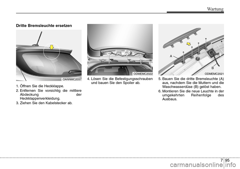 Hyundai Grand Santa Fe 2015  Betriebsanleitung (in German) 795
Wartung
Dritte Bremsleuchte ersetzen
1. Öffnen Sie die Heckklappe.
2. Entfernen Sie vorsichtig die mittlereAbdeckung der
Heckklappenverkleidung.
3. Ziehen Sie den Kabelstecker ab. 4. Lösen Sie d