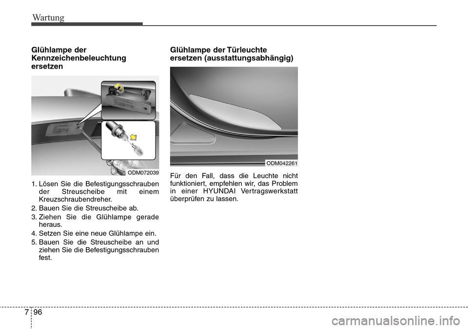 Hyundai Grand Santa Fe 2015  Betriebsanleitung (in German) Wartung
96
7
Glühlampe der
Kennzeichenbeleuchtung
ersetzen 
1. Lösen Sie die Befestigungsschrauben
der Streuscheibe mit einem
Kreuzschraubendreher.
2. Bauen Sie die Streuscheibe ab.
3. Ziehen Sie di