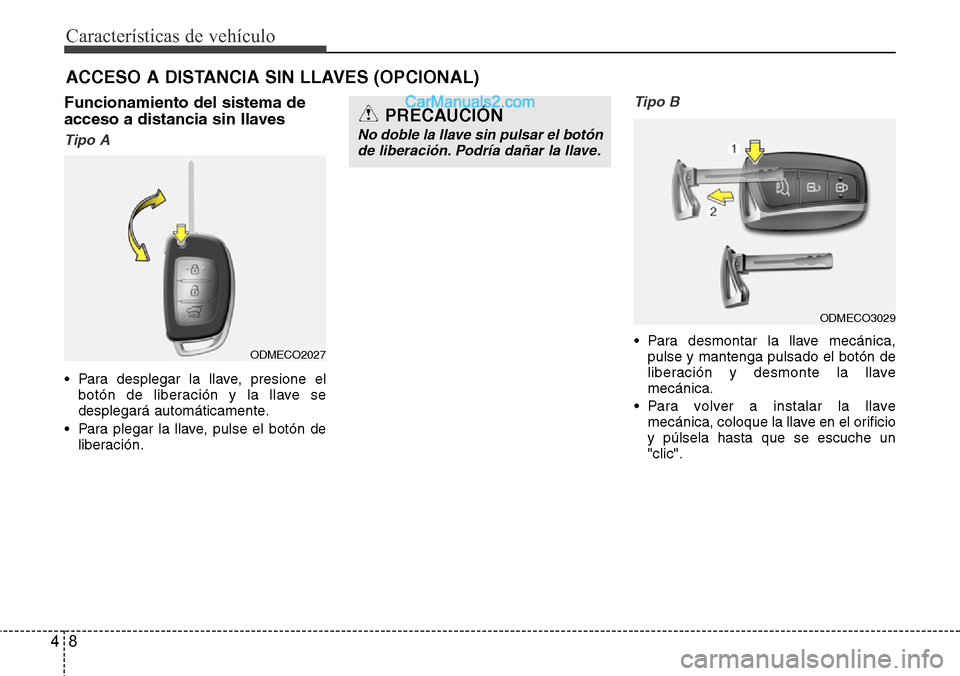 Hyundai Grand Santa Fe 2015  Manual del propietario (in Spanish) Características de vehículo
8 4
ACCESO A DISTANCIA SIN LLAVES (OPCIONAL)  
Funcionamiento del sistema de
acceso a distancia sin llaves
Tipo A
• Para desplegar la llave, presione el
botón de liber