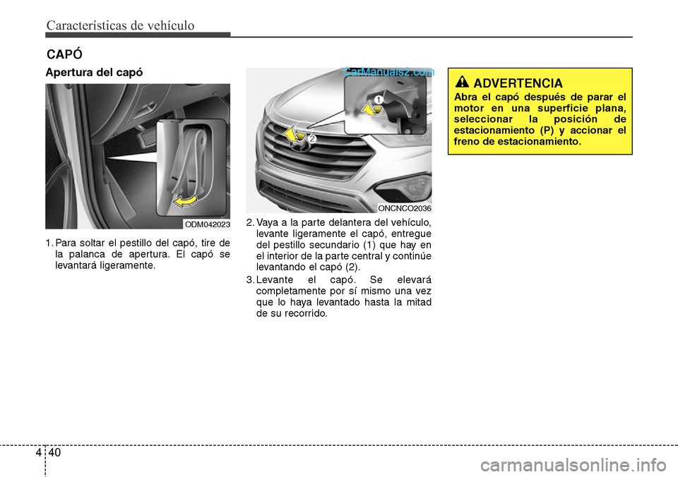 Hyundai Grand Santa Fe 2015  Manual del propietario (in Spanish) Características de vehículo
40 4
Apertura del capó
1. Para soltar el pestillo del capó, tire de
la palanca de apertura. El capó se
levantará ligeramente.2. Vaya a la parte delantera del vehícul