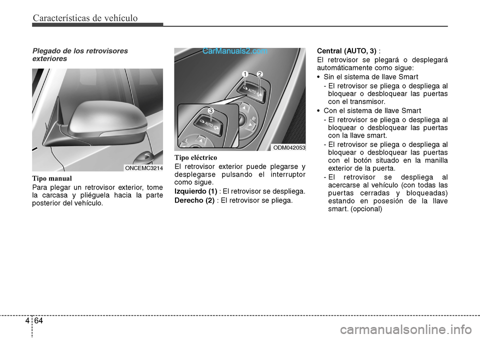 Hyundai Grand Santa Fe 2015 Manual del propietario (in Spanish) Características de vehículo
64 4
Plegado de los retrovisores
exteriores
Tipo manual
Para plegar un retrovisor exterior, tome
la carcasa y pliéguela hacia la parte
posterior del vehículo.Tipo eléc Hyundai Grand Santa Fe 2015 Manual del propietario (in Spanish) Características de vehículo
64 4
Plegado de los retrovisores
exteriores
Tipo manual
Para plegar un retrovisor exterior, tome
la carcasa y pliéguela hacia la parte
posterior del vehículo.Tipo eléc