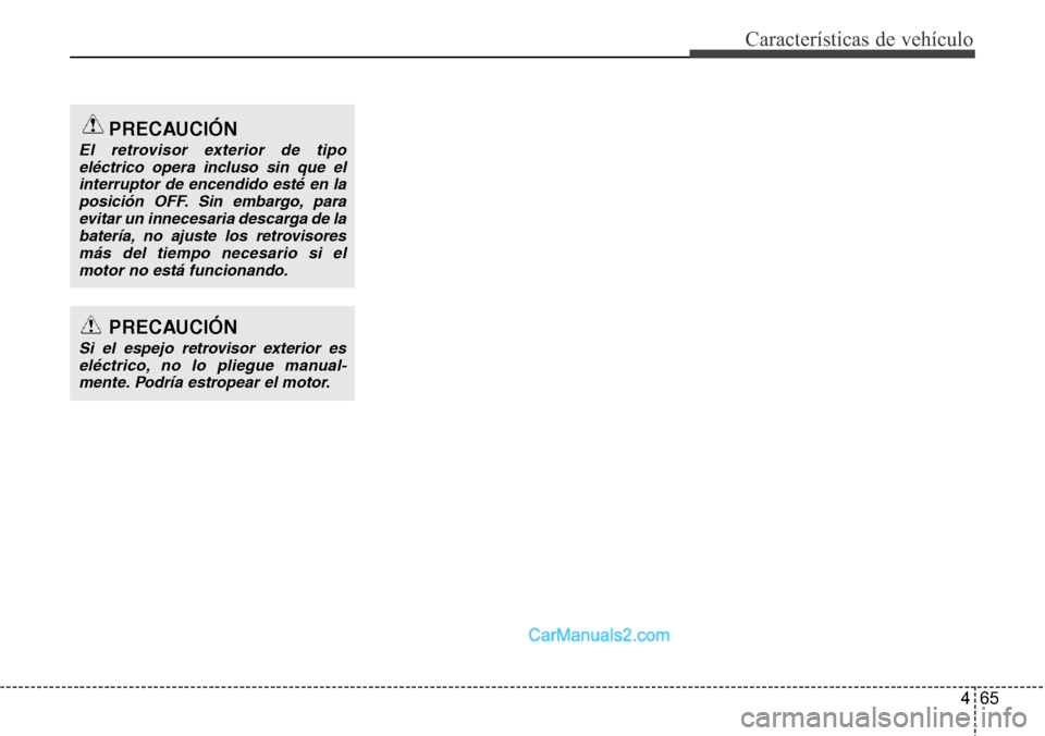 Hyundai Grand Santa Fe 2015  Manual del propietario (in Spanish) 465
Características de vehículo
PRECAUCIÓN
Si el espejo retrovisor exterior es
eléctrico, no lo pliegue manual-mente. Podría estropear el motor.
PRECAUCIÓN
El retrovisor exterior de tipo
eléctr