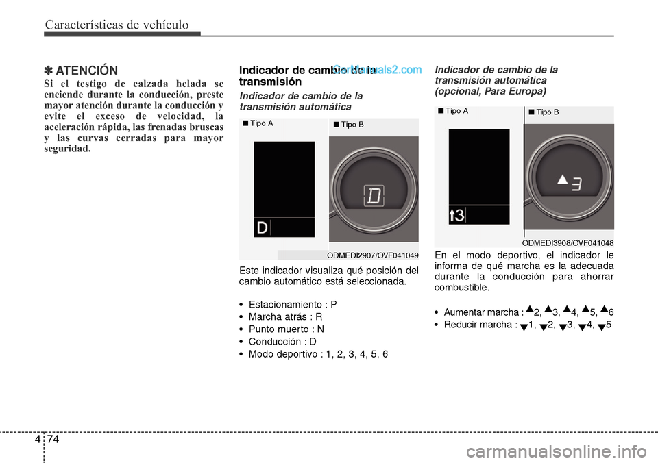 Hyundai Grand Santa Fe 2015  Manual del propietario (in Spanish) Características de vehículo
74 4
✽ATENCIÓN
Si el testigo de calzada helada se
enciende durante la conducción, preste
mayor atención durante la conducción y
evite el exceso de velocidad, la
ace