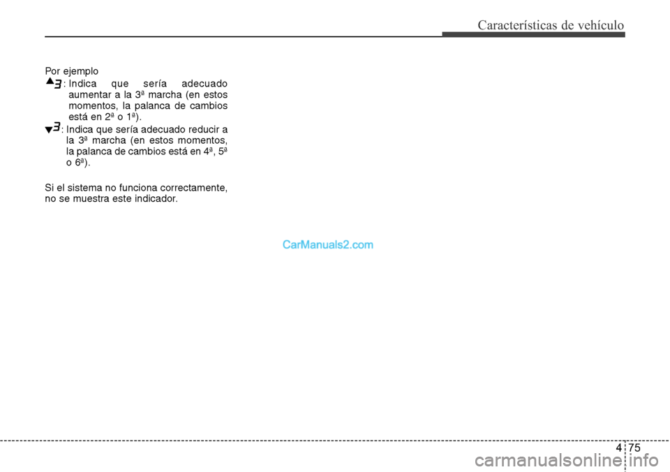 Hyundai Grand Santa Fe 2015  Manual del propietario (in Spanish) 475
Características de vehículo
Por ejemplo
: Indica que sería adecuado
aumentar a la 3ª marcha (en estos
momentos, la palanca de cambios
está en 2ª o 1ª).
: Indica que sería adecuado reducir 
