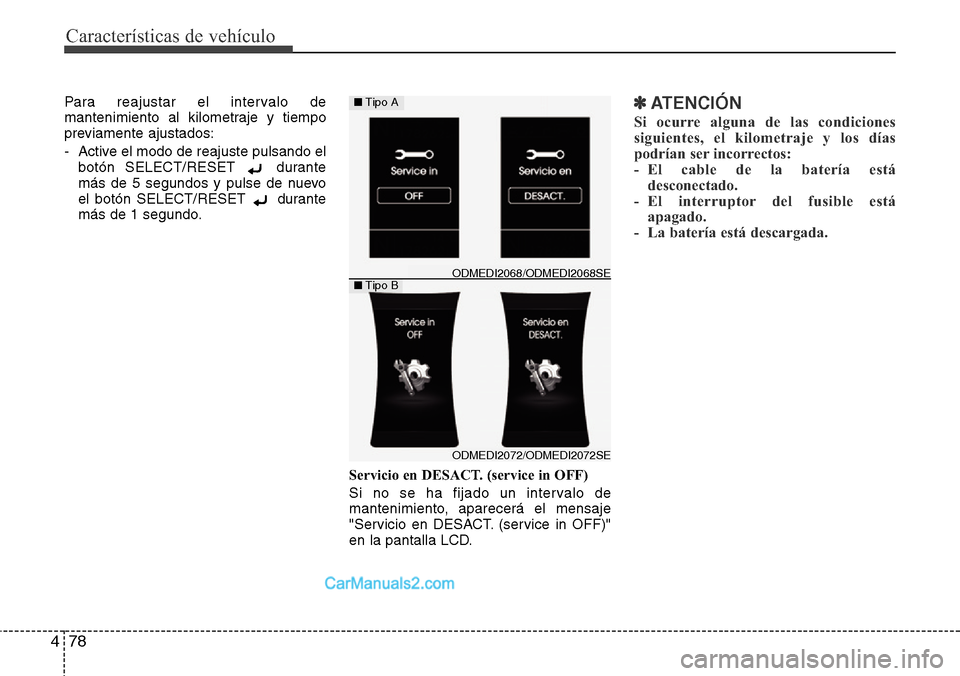 Hyundai Grand Santa Fe 2015  Manual del propietario (in Spanish) Características de vehículo
78 4
Para reajustar el intervalo de
mantenimiento al kilometraje y tiempo
previamente ajustados:
- Active el modo de reajuste pulsando el
botón SELECT/RESET  durante
má