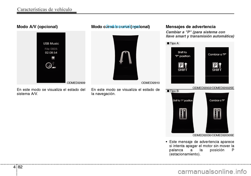 Hyundai Grand Santa Fe 2015  Manual del propietario (in Spanish) Características de vehículo
82 4
Modo A/V (opcional)
En este modo se visualiza el estado del
sistema A/V.
Modo curva a curva (opcional)
En este modo se visualiza el estado de
la navegación.
Mensaje