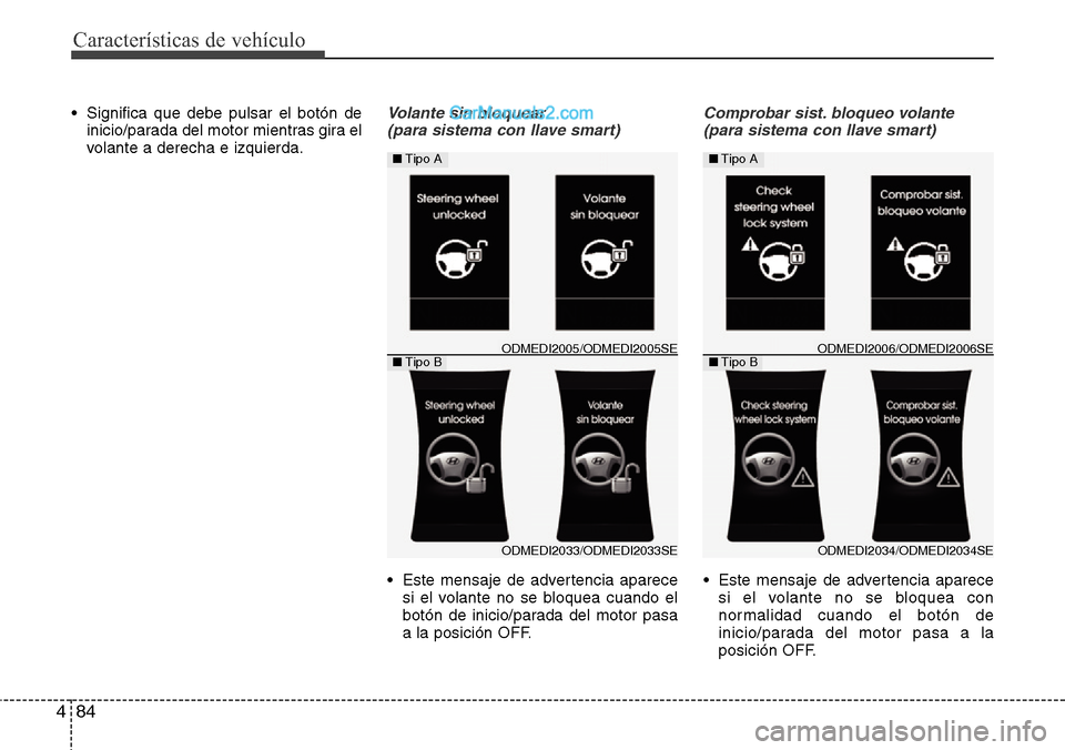 Hyundai Grand Santa Fe 2015  Manual del propietario (in Spanish) Características de vehículo
84 4
• Significa que debe pulsar el botón de
inicio/parada del motor mientras gira el
volante a derecha e izquierda.Volante sin bloquear 
(para sistema con llave smart