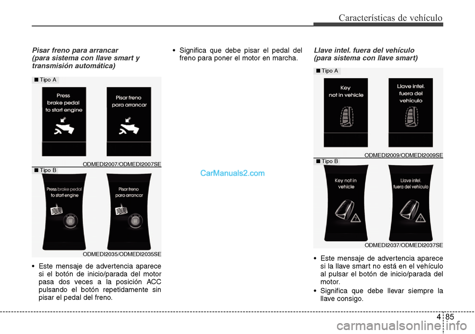 Hyundai Grand Santa Fe 2015  Manual del propietario (in Spanish) 485
Características de vehículo
Pisar freno para arrancar 
(para sistema con llave smart y
transmisión automática)
• Este mensaje de advertencia aparece
si el botón de inicio/parada del motor
p