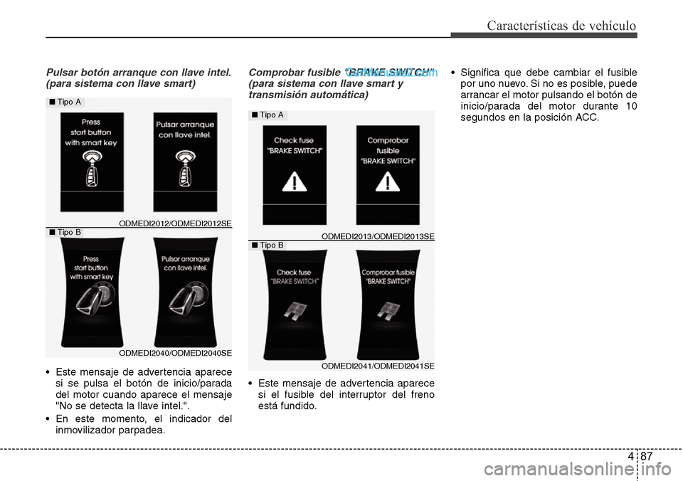 Hyundai Grand Santa Fe 2015  Manual del propietario (in Spanish) 487
Características de vehículo
Pulsar botón arranque con llave intel.
(para sistema con llave smart)
• Este mensaje de advertencia aparece
si se pulsa el botón de inicio/parada
del motor cuando