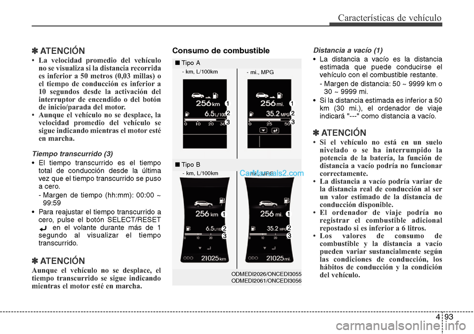 Hyundai Grand Santa Fe 2015  Manual del propietario (in Spanish) 493
Características de vehículo
✽ATENCIÓN
• La velocidad promedio del vehículo
no se visualiza si la distancia recorrida
es inferior a 50 metros (0,03 millas) o
el tiempo de conducción es inf
