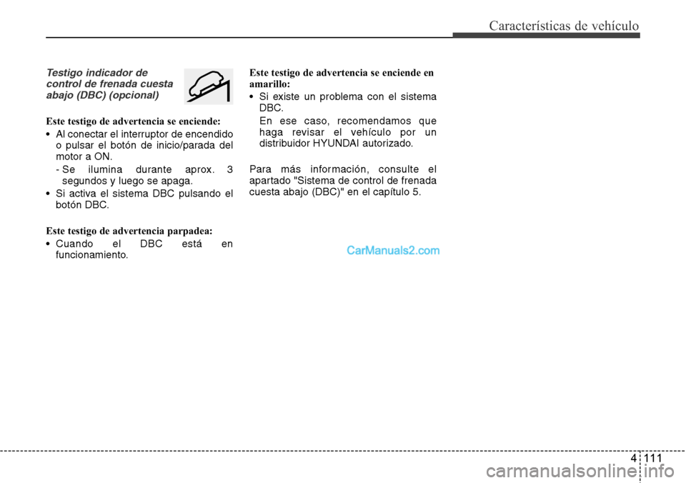 Hyundai Grand Santa Fe 2015  Manual del propietario (in Spanish) 4 111
Características de vehículo
Testigo indicador de
control de frenada cuesta
abajo (DBC) (opcional)
Este testigo de advertencia se enciende:
• Al conectar el interruptor de encendido
o pulsar 