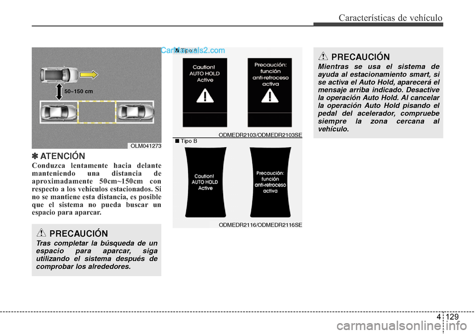 Hyundai Grand Santa Fe 2015  Manual del propietario (in Spanish) 4 129
Características de vehículo
✽ATENCIÓN
Conduzca lentamente hacia delante
manteniendo una distancia de
aproximadamente 50cm~150cm con
respecto a los vehículos estacionados. Si
no se mantiene