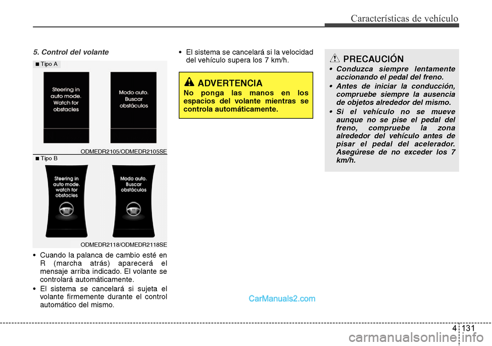 Hyundai Grand Santa Fe 2015  Manual del propietario (in Spanish) 4 131
Características de vehículo
5. Control del volante
• Cuando la palanca de cambio esté en
R (marcha atrás) aparecerá el
mensaje arriba indicado. El volante se
controlará automáticamente.