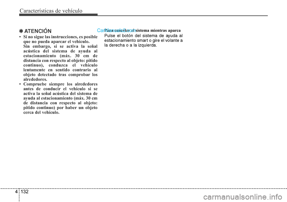 Hyundai Grand Santa Fe 2015  Manual del propietario (in Spanish) Características de vehículo
132 4
✽ATENCIÓN
• Si no sigue las instrucciones, es posible
que no pueda aparcar el vehículo.
Sin embargo, si se activa la señal
acústica del sistema de ayuda al
