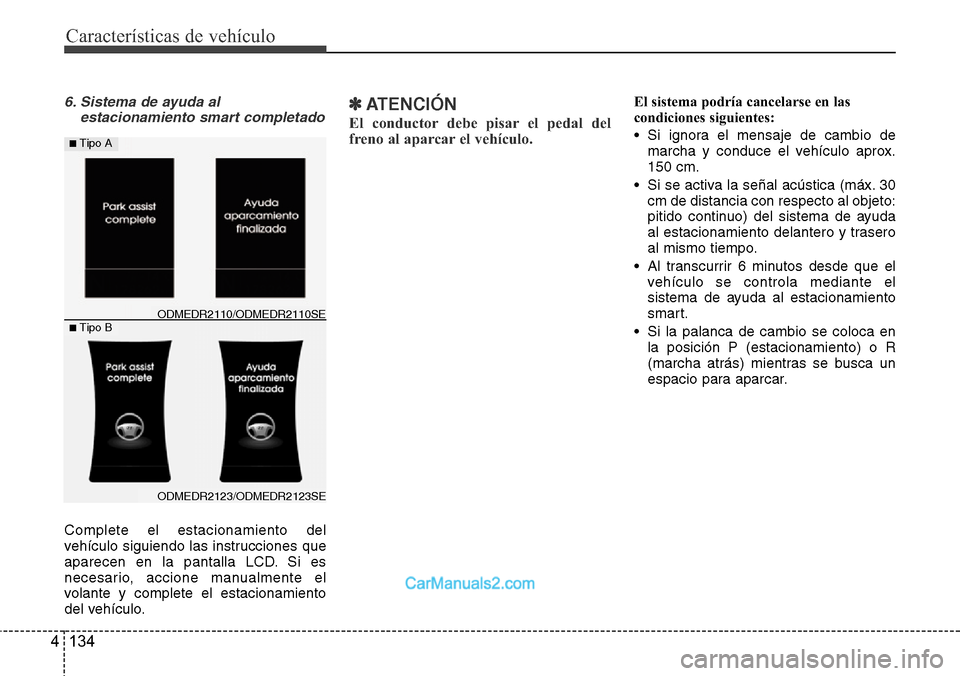 Hyundai Grand Santa Fe 2015 Manual del propietario (in Spanish) Características de vehículo
134 4
6. Sistema de ayuda al
estacionamiento smart completado
Complete el estacionamiento del
vehículo siguiendo las instrucciones que
aparecen en la pantalla LCD. Si es Hyundai Grand Santa Fe 2015 Manual del propietario (in Spanish) Características de vehículo
134 4
6. Sistema de ayuda al
estacionamiento smart completado
Complete el estacionamiento del
vehículo siguiendo las instrucciones que
aparecen en la pantalla LCD. Si es
