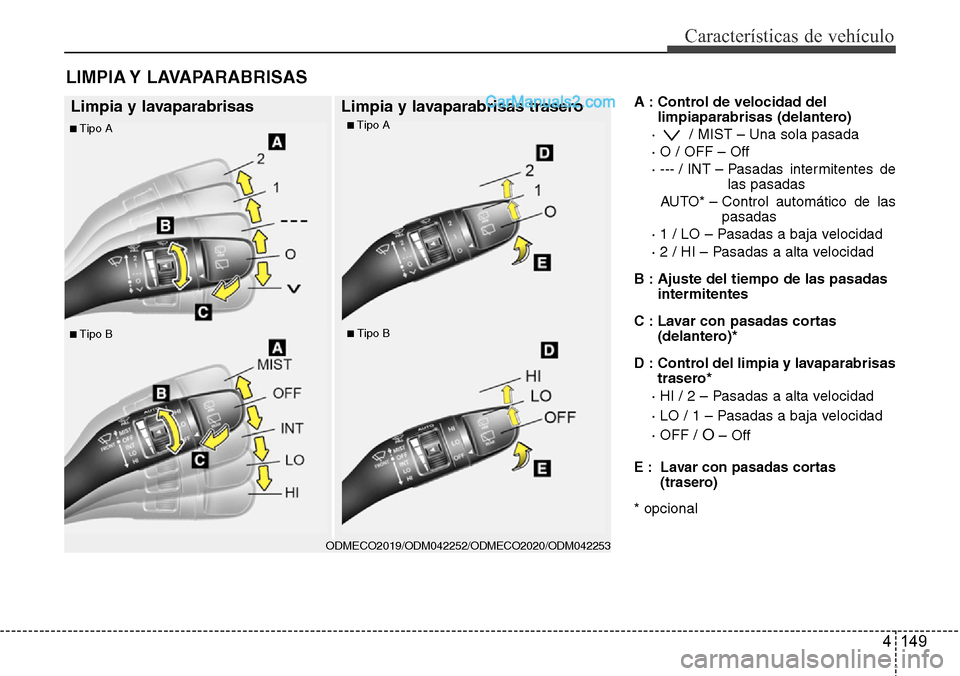 Hyundai Grand Santa Fe 2015  Manual del propietario (in Spanish) 4 149
Características de vehículo
A : Control de velocidad del
limpiaparabrisas (delantero)
·  / MIST – Una sola pasada
· O / OFF – Off
· --- / INT – Pasadas  intermitentes  de
las pasadas
