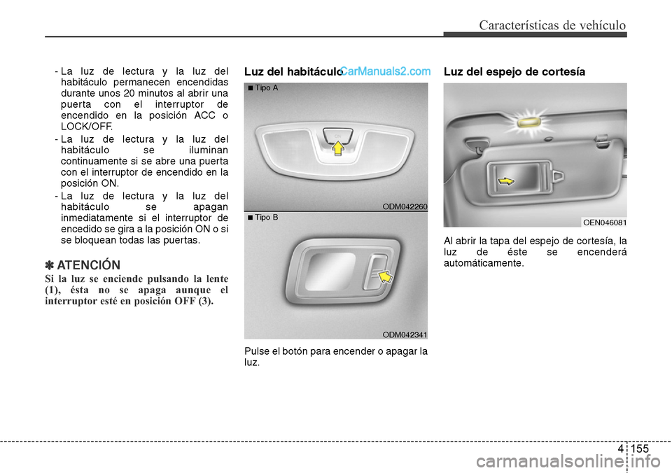 Hyundai Grand Santa Fe 2015  Manual del propietario (in Spanish) 4 155
Características de vehículo
- La luz de lectura y la luz del
habitáculo permanecen encendidas
durante unos 20 minutos al abrir una
puerta con el interruptor de
encendido en la posición ACC o