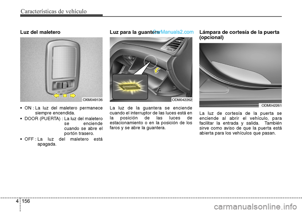 Hyundai Grand Santa Fe 2015  Manual del propietario (in Spanish) Características de vehículo
156 4
Luz del maletero
• ON : La luz del maletero permanece
siempre encendida.
• DOOR (PUERTA) : La luz del maletero
se enciende
cuando se abre el
portón trasero.
