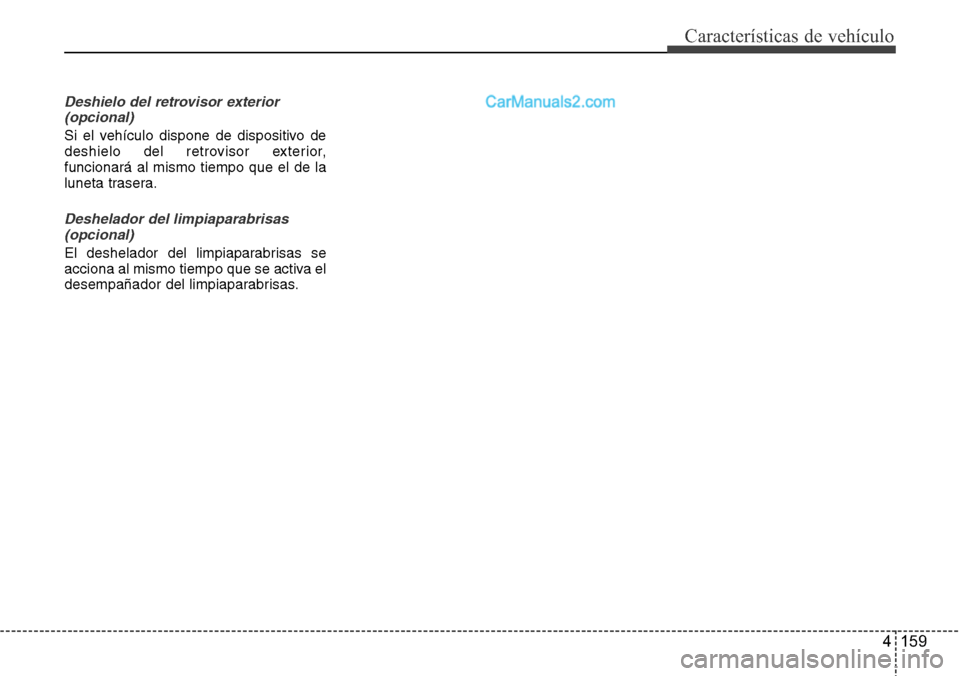 Hyundai Grand Santa Fe 2015  Manual del propietario (in Spanish) 4 159
Características de vehículo
Deshielo del retrovisor exterior
(opcional)
Si el vehículo dispone de dispositivo de
deshielo del retrovisor exterior,
funcionará al mismo tiempo que el de la
lun
