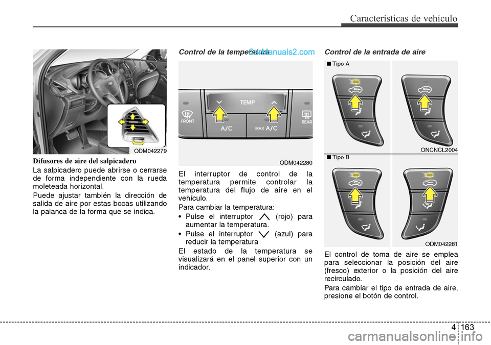 Hyundai Grand Santa Fe 2015  Manual del propietario (in Spanish) 4 163
Características de vehículo
Difusores de aire del salpicadero
La salpicadero puede abrirse o cerrarse
de forma independiente con la rueda
moleteada horizontal.
Puede ajustar también la direcc