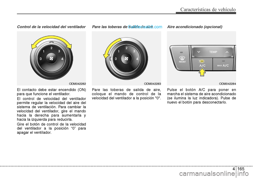 Hyundai Grand Santa Fe 2015  Manual del propietario (in Spanish) 4 165
Características de vehículo
Control de la velocidad del ventilador
El contacto debe estar encendido (ON)
para que funcione el ventilador.
El control de velocidad del ventilador
permite regular