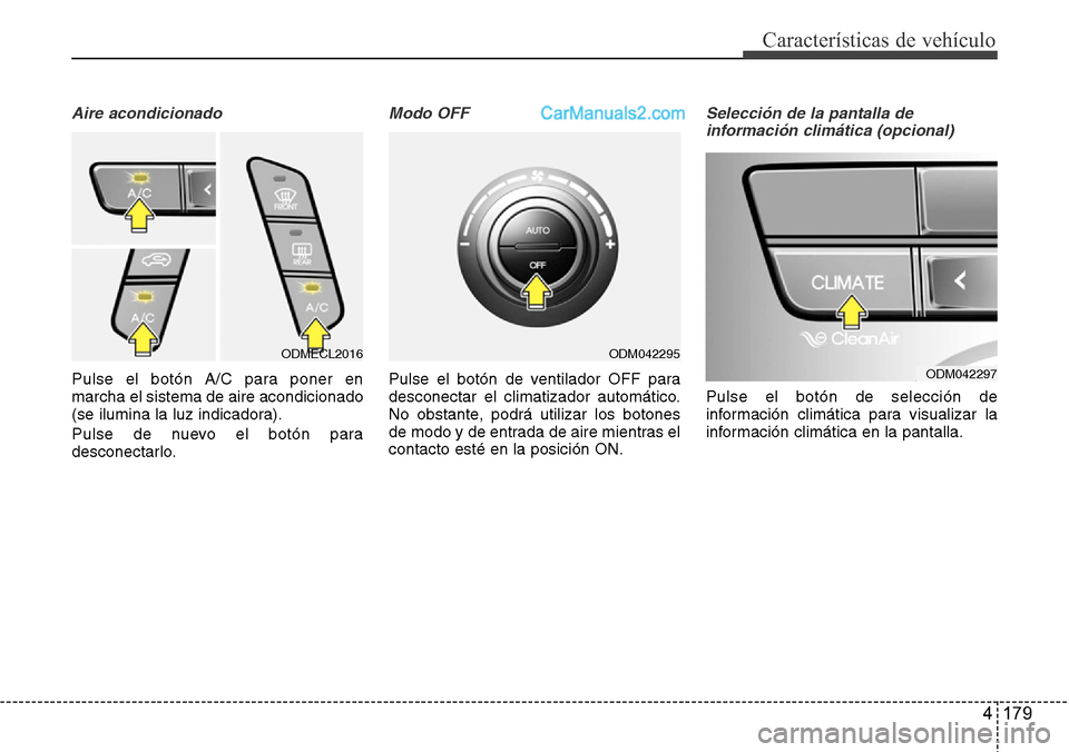 Hyundai Grand Santa Fe 2015  Manual del propietario (in Spanish) 4 179
Características de vehículo
Aire acondicionado
Pulse el botón A/C para poner en
marcha el sistema de aire acondicionado
(se ilumina la luz indicadora).
Pulse de nuevo el botón para
desconect
