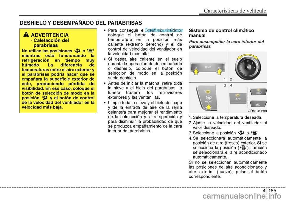 Hyundai Grand Santa Fe 2015 Manual del propietario (in Spanish) 4 185
Características de vehículo
DESHIELO Y DESEMPAÑADO DEL PARABRISAS
• Para conseguir el deshielo máximo,
coloque el botón de control de
temperatura en la posición más
caliente (extremo Hyundai Grand Santa Fe 2015 Manual del propietario (in Spanish) 4 185
Características de vehículo
DESHIELO Y DESEMPAÑADO DEL PARABRISAS
• Para conseguir el deshielo máximo,
coloque el botón de control de
temperatura en la posición más
caliente (extremo