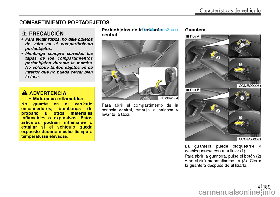 Hyundai Grand Santa Fe 2015  Manual del propietario (in Spanish) 4 189
Características de vehículo
Portaobjetos de la consola
central
Para abrir el compartimento de la
consola central, empuje la palanca y
levante la tapa.
Guantera
La guantera puede bloquearse o
d