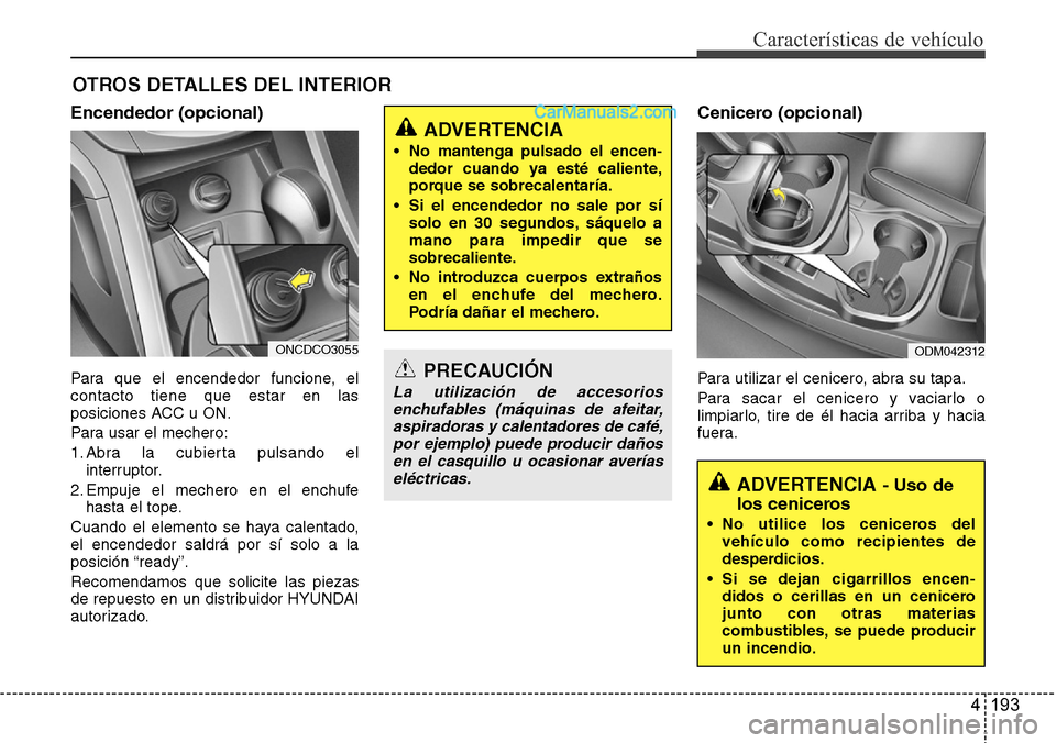Hyundai Grand Santa Fe 2015 Manual del propietario (in Spanish) 4 193
Características de vehículo
OTROS DETALLES DEL INTERIOR
Encendedor (opcional)
Para que el encendedor funcione, el
contacto tiene que estar en las
posiciones ACC u ON.
Para usar el mechero:
1. Hyundai Grand Santa Fe 2015 Manual del propietario (in Spanish) 4 193
Características de vehículo
OTROS DETALLES DEL INTERIOR
Encendedor (opcional)
Para que el encendedor funcione, el
contacto tiene que estar en las
posiciones ACC u ON.
Para usar el mechero:
1.