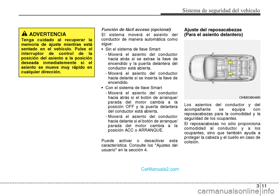 Hyundai Grand Santa Fe 2015 Manual del propietario (in Spanish) 311
Sistema de seguridad del vehículo
Función de fácil acceso (opcional)
El sistema moverá el asiento del
conductor de manera automática como
sigue:
• Sin el sistema de llave Smart
- Moverá el Hyundai Grand Santa Fe 2015 Manual del propietario (in Spanish) 311
Sistema de seguridad del vehículo
Función de fácil acceso (opcional)
El sistema moverá el asiento del
conductor de manera automática como
sigue:
• Sin el sistema de llave Smart
- Moverá el