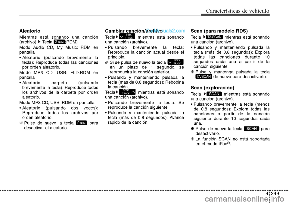 Hyundai Grand Santa Fe 2015 Manual del propietario (in Spanish) 4249
Características de vehículo
Aleatorio
Mientras está sonando una canción
(archivo) Tecla (RDM)
Modo Audio CD, My Music: RDM en
pantalla
• Aleatorio (pulsando brevemente la
tecla): Reproduce Hyundai Grand Santa Fe 2015 Manual del propietario (in Spanish) 4249
Características de vehículo
Aleatorio
Mientras está sonando una canción
(archivo) Tecla (RDM)
Modo Audio CD, My Music: RDM en
pantalla
• Aleatorio (pulsando brevemente la
tecla): Reproduce