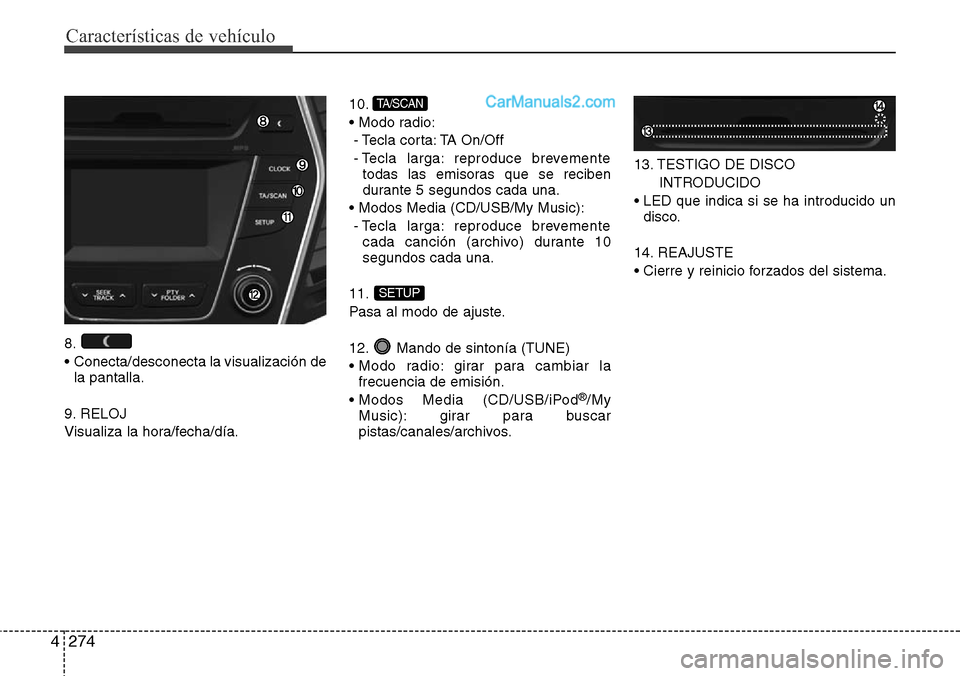 Hyundai Grand Santa Fe 2015  Manual del propietario (in Spanish) Características de vehículo
274 4
8.
•  Conecta/desconecta la visualización de
la pantalla.
9. RELOJ
Visualiza la hora/fecha/día.10.
• Modo radio:
- Tecla  corta: TA  On/Off
- Tecla larga: rep