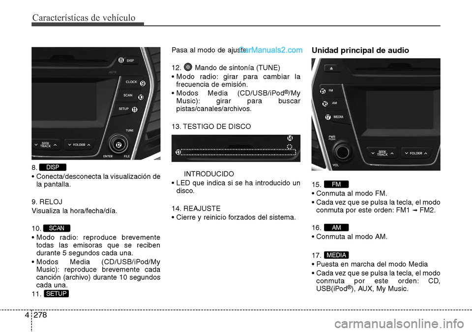 Hyundai Grand Santa Fe 2015 Manual del propietario (in Spanish) Características de vehículo
278 4
8.
• Conecta/desconecta la visualización de
la pantalla.
9. RELOJ
Visualiza la hora/fecha/día.
10.
• Modo radio: reproduce brevemente
todas las emisoras que Hyundai Grand Santa Fe 2015 Manual del propietario (in Spanish) Características de vehículo
278 4
8.
• Conecta/desconecta la visualización de
la pantalla.
9. RELOJ
Visualiza la hora/fecha/día.
10.
• Modo radio: reproduce brevemente
todas las emisoras que