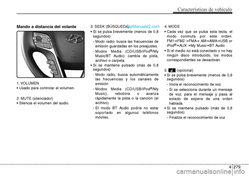 Hyundai Grand Santa Fe 2015 Manual del propietario (in Spanish) 4279
Características de vehículo
Mando a distancia del volante
1. VOLUMEN
• Usado para controlar el volumen.
2. MUTE (silenciador)
• Silencia el volumen del audio.3. SEEK (BÚSQUEDA)
• Si se p Hyundai Grand Santa Fe 2015 Manual del propietario (in Spanish) 4279
Características de vehículo
Mando a distancia del volante
1. VOLUMEN
• Usado para controlar el volumen.
2. MUTE (silenciador)
• Silencia el volumen del audio.3. SEEK (BÚSQUEDA)
• Si se p
