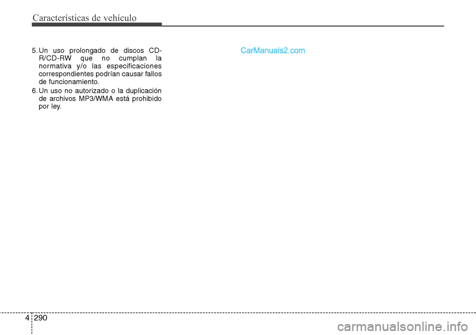 Hyundai Grand Santa Fe 2015  Manual del propietario (in Spanish) Características de vehículo
290 4
5. Un uso prolongado de discos CD-
R/CD-RW que no cumplan la
normativa y/o las especificaciones
correspondientes podrían causar fallos
de funcionamiento.
6. Un uso