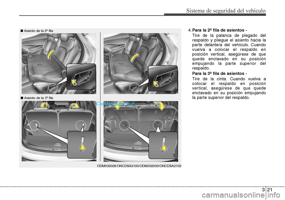 Hyundai Grand Santa Fe 2015  Manual del propietario (in Spanish) 321
Sistema de seguridad del vehículo
4.Para la 2ª fila de asientos -
Tire de la palanca de plegado del
respaldo y pliegue el asiento hacia la
parte delantera del vehículo. Cuando
vuelva a colocar 